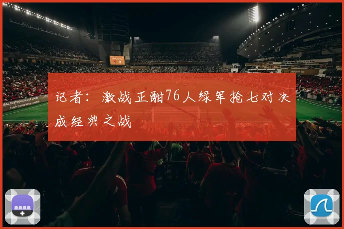 记者：激战正酣76人绿军抢七对决成经典之战