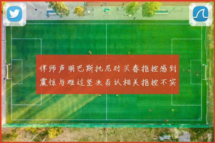 律师声明巴斯托尼对买春指控感到震惊与难过坚决否认相关指控不实