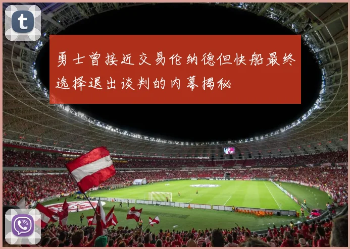 勇士曾接近交易伦纳德但快船最终选择退出谈判的内幕揭秘