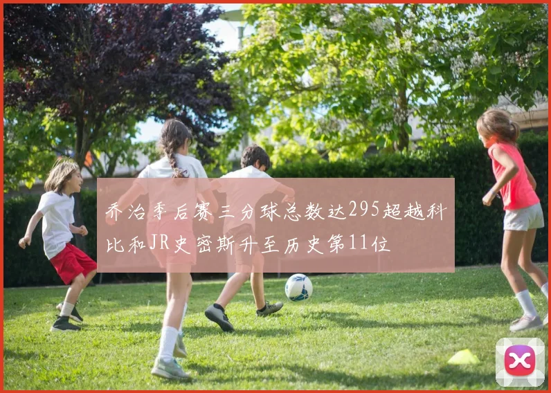 乔治季后赛三分球总数达295超越科比和JR史密斯升至历史第11位