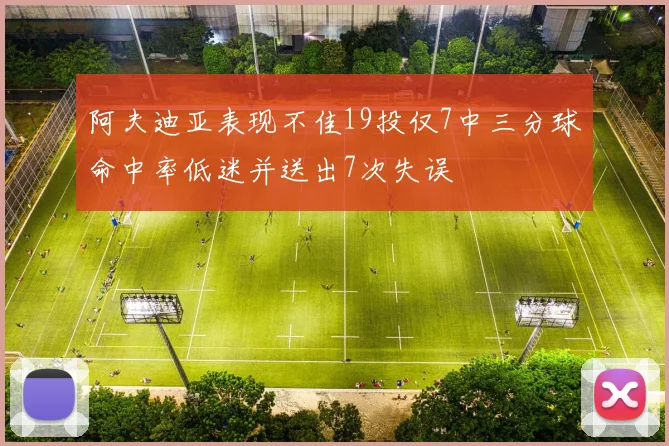 阿夫迪亚表现不佳19投仅7中三分球命中率低迷并送出7次失误