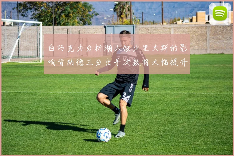 白巧克力分析湖人缺少里夫斯的影响肯纳德三分出手次数将大幅提升