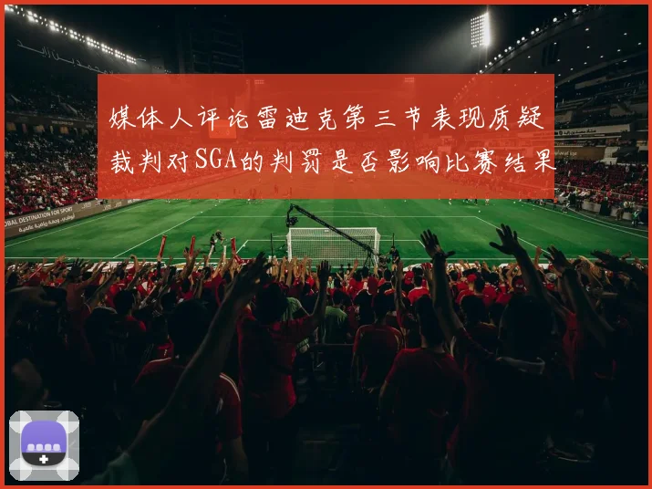 媒体人评论雷迪克第三节表现质疑裁判对SGA的判罚是否影响比赛结果