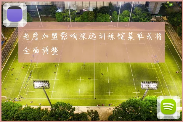 老詹加盟影响深远训练馆菜单或将全面调整