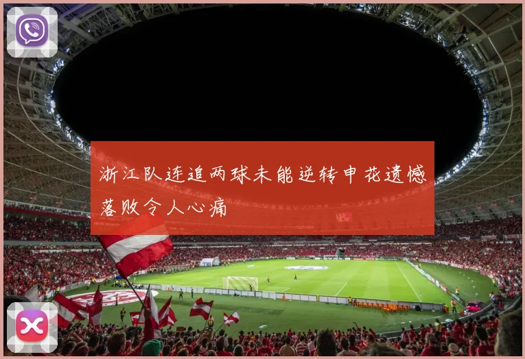 浙江队连追两球未能逆转申花遗憾落败令人心痛